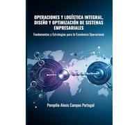 OPERACIONES Y LOGÍSTICA INTEGRAL, DISEÑO Y OPTIMIZACIÓN DE SISTEMAS EMPRESARIALES: Fundamentos y Estrategias para la Excelencia Operacional