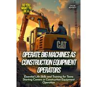 Operate Big Machines as Construction Equipment Operators: Essential Life Skills and Training for Teens Starting Careers in Construction Equipment Operation