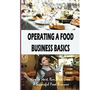 Operating A Food Business Basics: How To Start, Run, And Grow A Successful Food Business: How To Start A Successful Restaurant