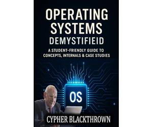 Operating Systems Demystified: A Student-Friendly Guide to Concepts, Internals & Case Studies