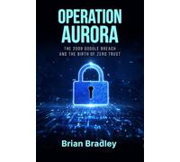 Operation Aurora: The 2009 Google Breach and the Birth of Zero Trust