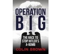 Operation Big: The Race to Stop Hitler's A-Bomb - [Livre en VO] Colin Brown (Auteur)