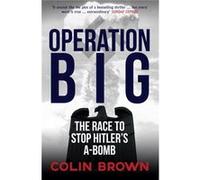 Operation Big: The Race To Stop Hitler'S A-Bomb (Paperback) Colin Brown, (Auteur)