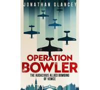 Operation Bowler: The Audacious Allied Bombing of Venice