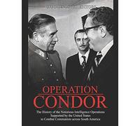 Operation Condor: The History of the Notorious Intelligence Operations Supported by the United States to Combat Communists across South America