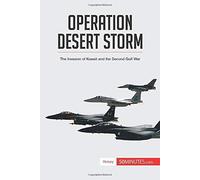 Operation Desert Storm: The Invasion Of Kuwait And The Second Gulf War (History)