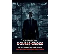 OPERATION: DOUBLE CROSS: 100 Spy-Themed Logic Grid Puzzles of Secret Agents, Hidden Identities, Covert Missions & Deception
