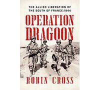 Operation Dragoon: The Allied Liberation of the South of France: 1944