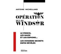 Opération duc de Windsor Le prince, les nazis et les espions... Les dossiers secrets enfin révélés - Antoine Michelland - Rocher Eds Du - broché - Essai