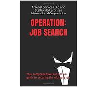 Operation: Job Search: Your Comprehensive And Tactical Guide To Securing The Ultimate Job