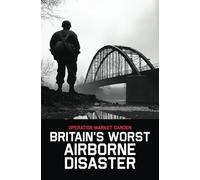 Operation Market Garden: Britain's Worst Airborne Disaster