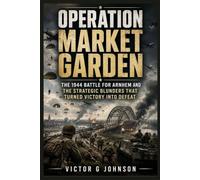 Operation Market Garden: The 1944 Battle for Arnhem and the Strategic Blunders That Turned Victory Into Defeat