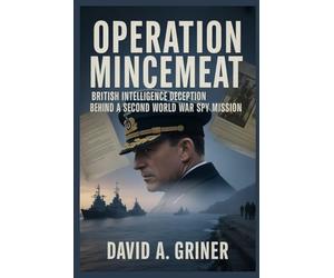 Operation Mincemeat: British Intelligence Deception Behind a Second World War Spy Mission