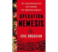 Operation Nemesis: The Assassination Plot that Avenged the Armenian Genocide