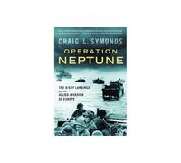Operation Neptune: The D-Day Landings and the Allied Invasion of Europe