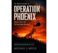 OPERATION PHOENIX: America's War on the Viet Cong Shadow Government: The Untold Story Based On Declassified CIA Files