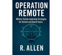 Operation Remote: Military-Tested Leadership Strategies for Remote and Hybrid Teams