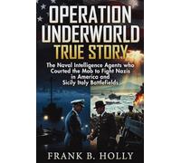 Operation Underworld True Story: The Naval Intelligence Agents Who Courted the Mob to Fight Nazis in America and Sicily Italy Battlefields