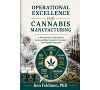 Operational Excellence For Cannabis Manufacturing: A Practitioner’s Field Guide to Running a More Compliant, Consistent, and Profitable Operation