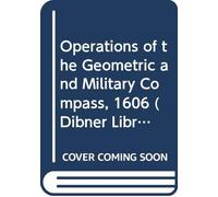 Operations of the Geometric and Military Compass, 1606 (Dibner Library Publication, N0 1)