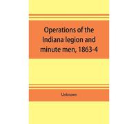 Operations Of The Indiana Legion And Minute Men, 1863-4. Documents Presented To The General Assembly, With The Governor's Message, January 6, 1865