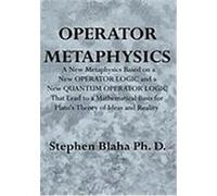 Operator Metaphysics: A New Metaphysics Based on a New Operator Logic and a New Quantum Operator Logic That Lead to a Mathematical Basis for Blaha, Stephen (Auteur)