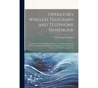 Operator's Wireless Telegraph And Telephone Handbook: A Complete Treatise On The Construction And Operation Of The Wireless Telegraph And Telephone, I