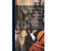 Opere Del Signor Abate Pietro Metastasio: Semiramide. Il Re Pastore. L'eroe Cinese. Giuseppe Riconosciuto. La Moret D'abel. La Passione Di Gesù Cristo
