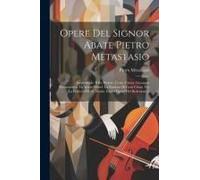 Opere Del Signor Abate Pietro Metastasio: Semiramide. Il Re Pastore. L'eroe Cinese. Giuseppe Riconosciuto. La Moret D'abel. La Passione Di Gesù Cristo