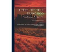Opere Inedite Di Francesco Guicciardini: Storia Fiorentina Dai Tempi Di Cosimo De'medici A Quelli Del Gonfaloniere Soderini