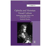 Ophelia And Victorian Visual Culture: Representing Body Politics In The Nineteenth Century