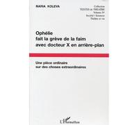 Ophélie fait la grève de la faim avec docteur X en arrière plan Une pièce ordinaire sur des choses extraordinaires, en un acte et 5 personnages - Maria Koleva - L'harmattan - broché - Théâtre