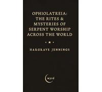 Ophiolatreia: The Rites & Mysteries of Serpent Worship Across the World