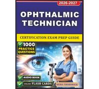 Ophthalmic Technician Certification Exam Prep Guide: Clinical Skills, Ocular Anatomy, Diagnostic Testing, and 1000 Exam-Style Practice Questions with Detailed Rationales