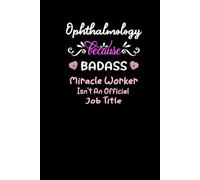 Ophthalmology Because Badass Miracle Worker Isn't An Official Job Title: Lined Journal for Eye Doctors, Surgeons, and Vision Experts