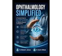 OPHTHALMOLOGY SIMPLIFIED: A Practical Guide to Eye Anatomy, Diseases, Diagnosis, and Treatment for Medical Students and Beginners
