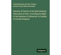 Opinion of Twelve of the Most Eminent Advocates of Paris. Touching the Right of the Seminary of Montreal, in Canada, to Certain Property