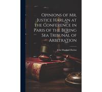 Opinions Of Mr. Justice Harlan At The Conference In Paris Of The Bering Sea Tribunal Of Arbitration