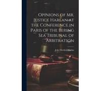 Opinions Of Mr. Justice Harlan At The Conference In Paris Of The Bering Sea Tribunal Of Arbitration