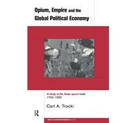 Opium, Empire and the Global Political Economy: A Study of the Asian Opium Trade 1750-1950