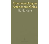 Opium-Smoking in America and China: A Study of Its Prevalence, and Effects, Immediate and Remote, on the Individual and the Nation