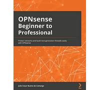 OPNsense Beginner to Professional: Protect networks and build next-generation firewalls easily with OPNsense