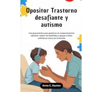 Opositor Trastorno desafiante y autismo: Una guía práctica para gestionar el comportamiento opositor, reducir los estallidos y apoyar a niños autistas en casa y en la escuela