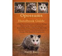 OPOSSUMS HANDBOOK GUIDE: A Deep, Practical Exploration of Opossum Biology, Behavior, Care, Ethics, and Long-Term Responsibility, Written to Help ... or Forcing a Wild Animal Into Domestication