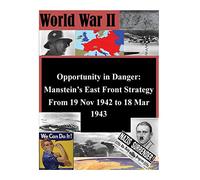 Opportunity in Danger: Manstein's East Front Strategy From 19 Nov 1942 to 18 Mar 1943