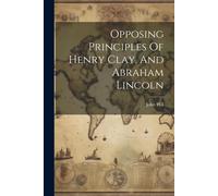 Opposing Principles Of Henry Clay, And Abraham Lincoln