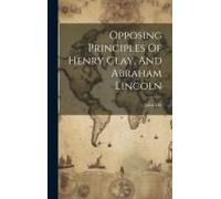 Opposing Principles Of Henry Clay, And Abraham Lincoln