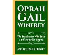 OPRAH GAIL WINFREY: The Broadcaster Who Built a Billion-Dollar Empire