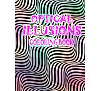 Optical Illusions Coloring Book: Color Your Way Through Amazing Optical Illusions with Trippy Patterns and Geometric Art Designed to Reduce Stress and Improve Focus for Adults