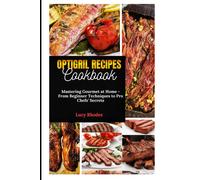Optigril Recipes Cookbook: Mastering Gourmet At Home - From Beginner Techniques To Pro Chefs' Secrets